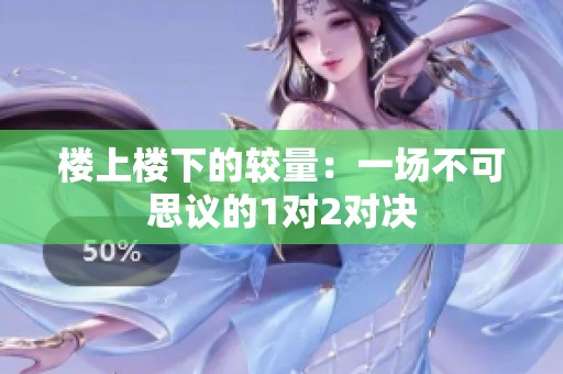 楼上楼下的较量：一场不可思议的1对2对决