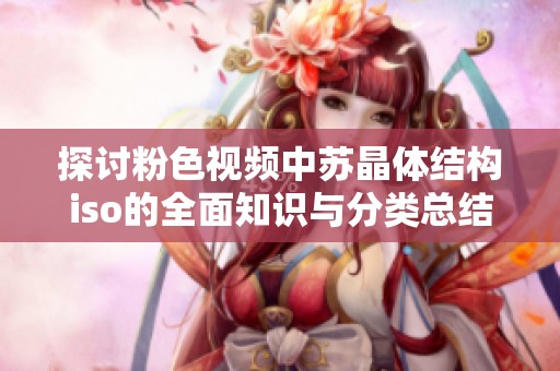 探讨粉色视频中苏晶体结构iso的全面知识与分类总结