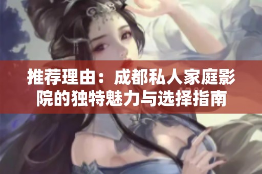 推荐理由：成都私人家庭影院的独特魅力与选择指南