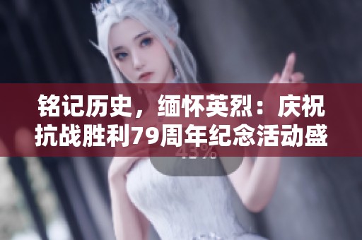 铭记历史，缅怀英烈：庆祝抗战胜利79周年纪念活动盛况回顾