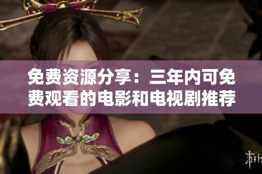 免费资源分享：三年内可免费观看的电影和电视剧推荐