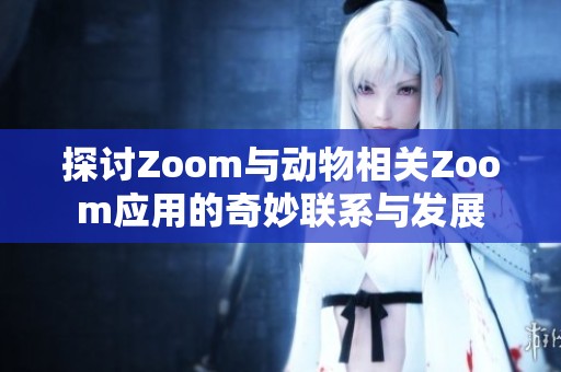探讨Zoom与动物相关Zoom应用的奇妙联系与发展