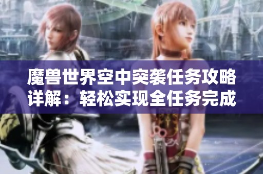 魔兽世界空中突袭任务攻略详解：轻松实现全任务完成要领