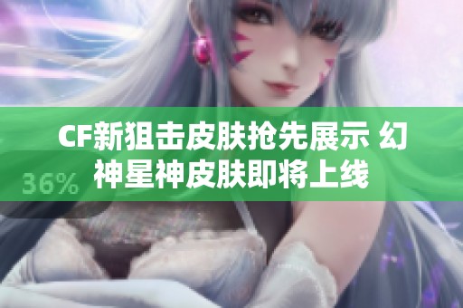 CF新狙击皮肤抢先展示 幻神星神皮肤即将上线