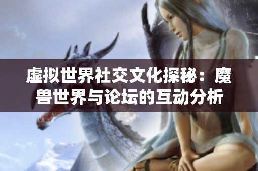 虚拟世界社交文化探秘：魔兽世界与论坛的互动分析