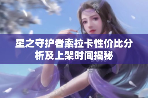 星之守护者索拉卡性价比分析及上架时间揭秘