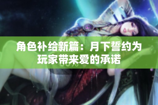 角色补给新篇：月下誓约为玩家带来爱的承诺