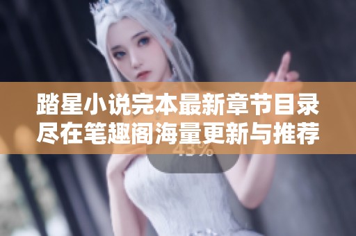 踏星小说完本最新章节目录尽在笔趣阁海量更新与推荐