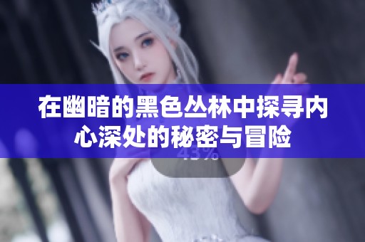 在幽暗的黑色丛林中探寻内心深处的秘密与冒险