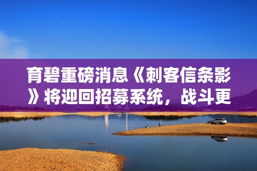 育碧重磅消息《刺客信条影》将迎回招募系统，战斗更具策略性