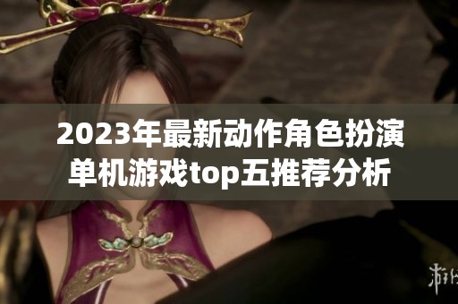 2023年最新动作角色扮演单机游戏top五推荐分析