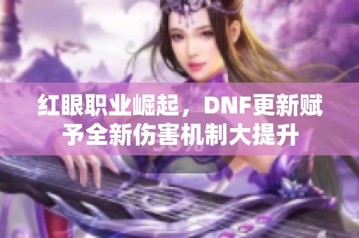 红眼职业崛起，DNF更新赋予全新伤害机制大提升