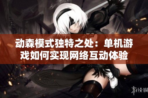 动森模式独特之处：单机游戏如何实现网络互动体验