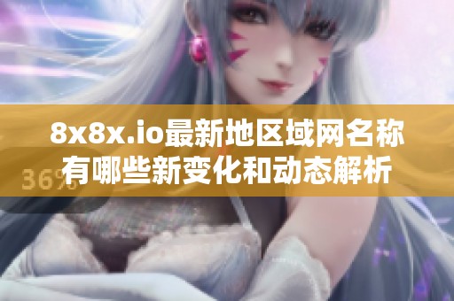 8x8x.io最新地区域网名称有哪些新变化和动态解析
