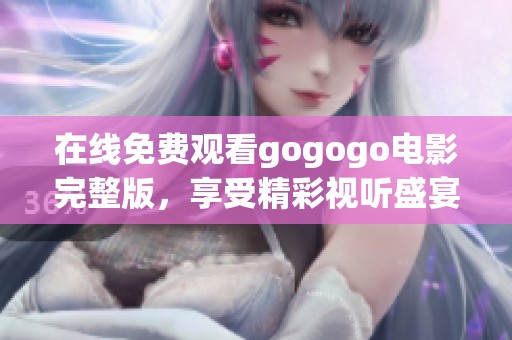 在线免费观看gogogo电影完整版，享受精彩视听盛宴