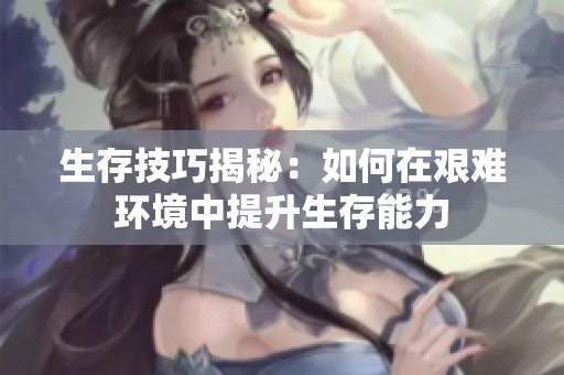 生存技巧揭秘：如何在艰难环境中提升生存能力