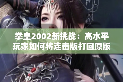 拳皇2002新挑战：高水平玩家如何将连击版打回原版风格