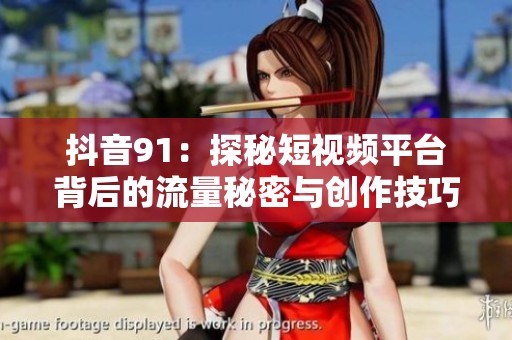 抖音91：探秘短视频平台背后的流量秘密与创作技巧