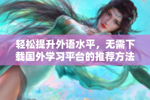 轻松提升外语水平，无需下载国外学习平台的推荐方法