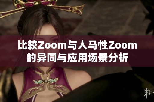 比较Zoom与人马性Zoom的异同与应用场景分析