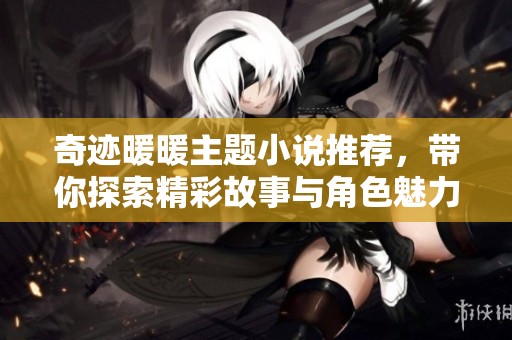 奇迹暖暖主题小说推荐，带你探索精彩故事与角色魅力