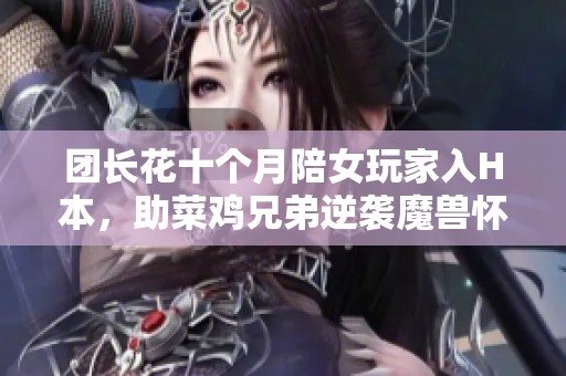 团长花十个月陪女玩家入H本，助菜鸡兄弟逆袭魔兽怀旧服