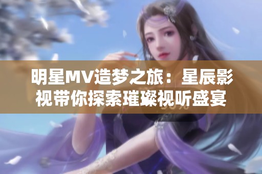 明星MV造梦之旅：星辰影视带你探索璀璨视听盛宴