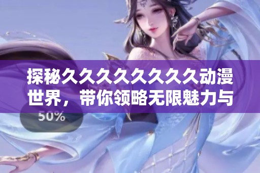 探秘久久久久久久久久动漫世界，带你领略无限魅力与精彩剧情