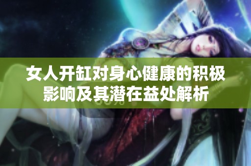 女人开缸对身心健康的积极影响及其潜在益处解析