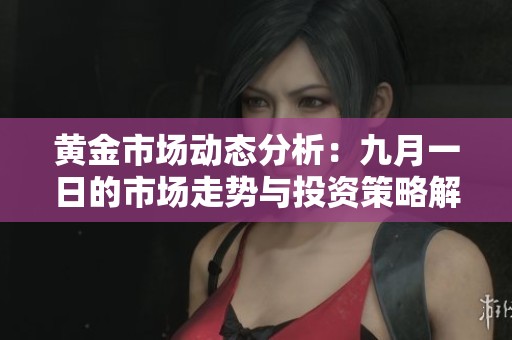 黄金市场动态分析：九月一日的市场走势与投资策略解读