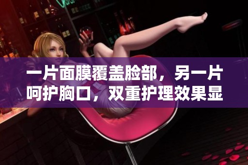 一片面膜覆盖脸部，另一片呵护胸口，双重护理效果显著