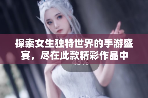 探索女生独特世界的手游盛宴，尽在此款精彩作品中