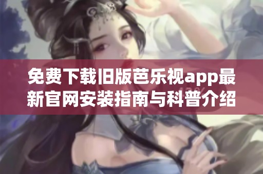 免费下载旧版芭乐视app最新官网安装指南与科普介绍