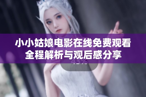 小小姑娘电影在线免费观看全程解析与观后感分享