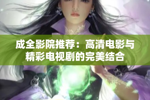成全影院推荐：高清电影与精彩电视剧的完美结合