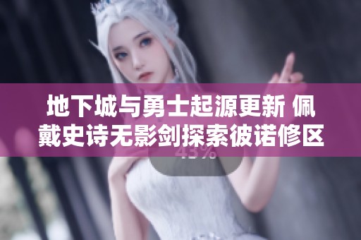 地下城与勇士起源更新 佩戴史诗无影剑探索彼诺修区新冒险