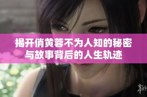 揭开俏黄蓉不为人知的秘密与故事背后的人生轨迹