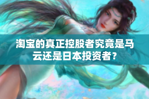 淘宝的真正控股者究竟是马云还是日本投资者？