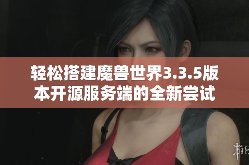 轻松搭建魔兽世界3.3.5版本开源服务端的全新尝试