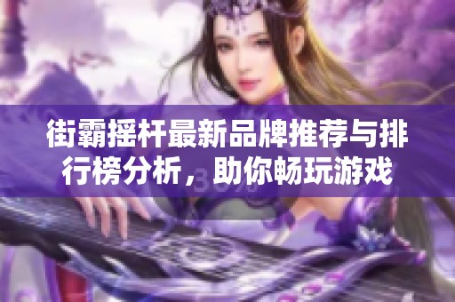 街霸摇杆最新品牌推荐与排行榜分析，助你畅玩游戏