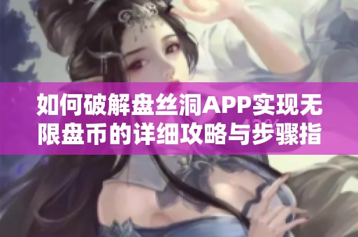 如何破解盘丝洞APP实现无限盘币的详细攻略与步骤指南