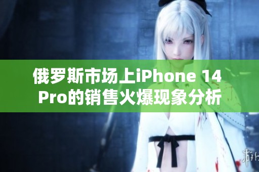 俄罗斯市场上iPhone 14 Pro的销售火爆现象分析