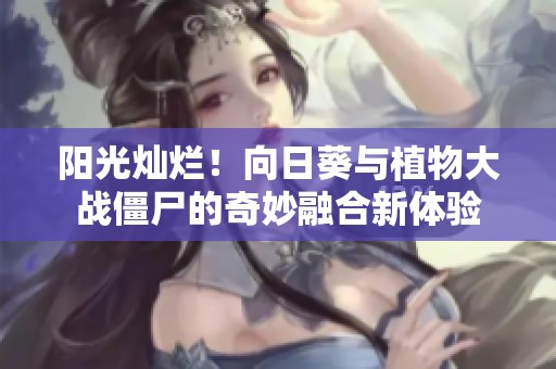 阳光灿烂！向日葵与植物大战僵尸的奇妙融合新体验
