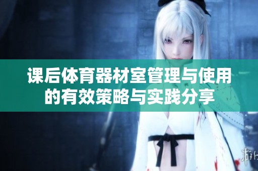 课后体育器材室管理与使用的有效策略与实践分享