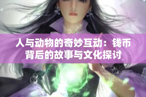 人与动物的奇妙互动：钱币背后的故事与文化探讨