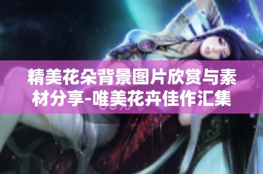 精美花朵背景图片欣赏与素材分享-唯美花卉佳作汇集