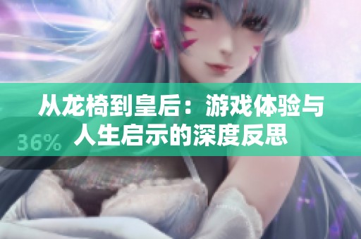 从龙椅到皇后：游戏体验与人生启示的深度反思