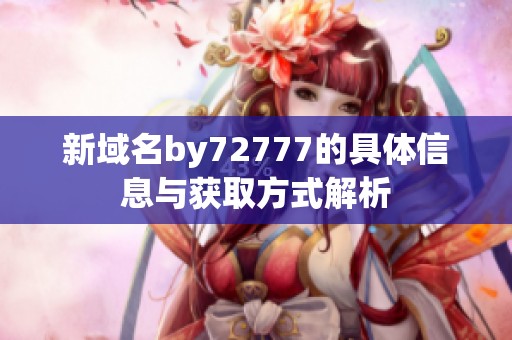 新域名by72777的具体信息与获取方式解析