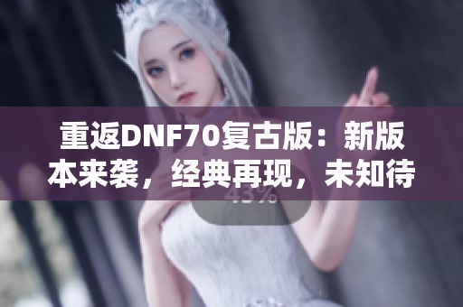 重返DNF70复古版：新版本来袭，经典再现，未知待探