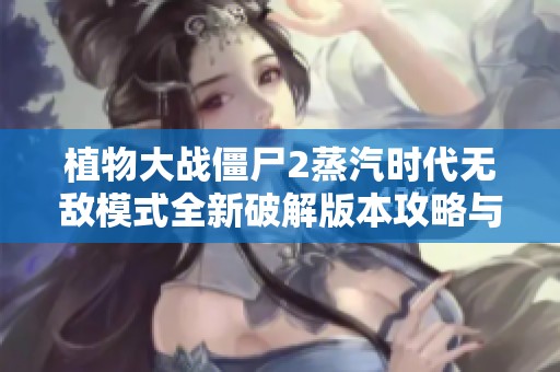植物大战僵尸2蒸汽时代无敌模式全新破解版本攻略与体验分享